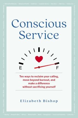 Conscious Service: Ten Ways to Reclaim Your Calling, Move Beyond Burnout, and Make a Difference Without Sacrificing Yourself - Bishop, Elizabeth