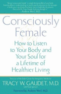 Consciously Female: How to Listen to Your Body and Your Soul for a Lifetime of Healthier Living - Gaudet, Tracy W, and Spencer, Paula, and Weil, Andrew, MD (Foreword by)