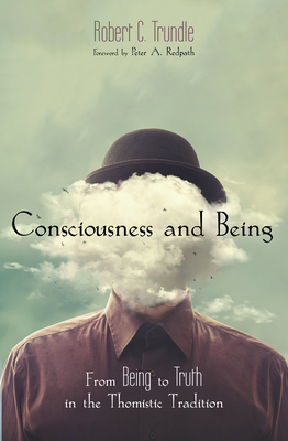 Consciousness and Being: From Being to Truth in the Thomistic Tradition - Trundle, Robert C, and Redpath, Peter A (Foreword by)