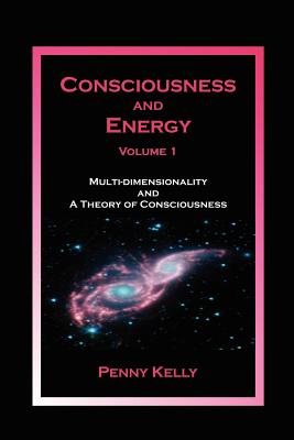 Consciousness and Energy, Vol. 1: Multi-dimensionality and a Theory of Consciousness - Kelly, Penny