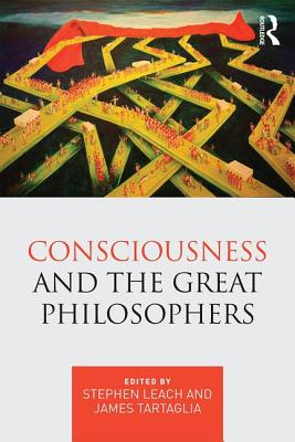 Consciousness and the Great Philosophers: What would they have said about our mind-body problem? - Leach, Stephen (Editor), and Tartaglia, James (Editor)