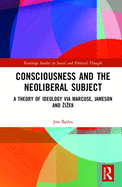 Consciousness and the Neoliberal Subject: A Theory of Ideology Via Marcuse, Jameson and Zizek