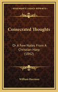 Consecrated Thoughts: Or a Few Notes from a Christian Harp (1842)