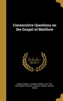 Consecutive Questions on the Gospel of Matthew - Kidder, Daniel P (Daniel Parish) 1815- (Creator), and Methodist Episcopal Church Sunday Schoo (Creator)