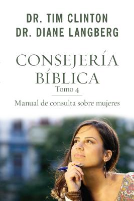 Consejeria Biblica 4: Manual de Consulta Sobre Mujeres - Clinton, Tim, Dr.