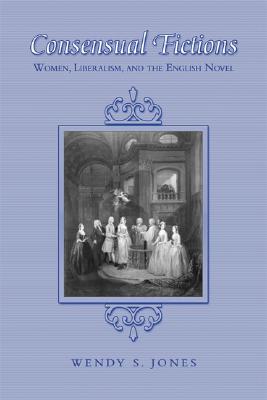 Consensual Fictions: Women, Liberalism, and the English Novel - Jones, Wendy