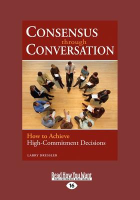 Consensus Through Conversation: How to Achieve High-Commitment Decisions - Dressler, Larry