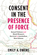 Consent in the Presence of Force: Sexual Violence and Black Women's Survival in Antebellum New Orleans