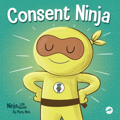 Consent Ninja: A Children's Picture Book about Safety, Boundaries, and Consent - Nhin, Mary