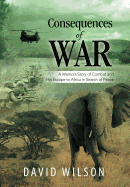 Consequences of War: A Warriors Story of Combat and His Escape to Africa in Search of Peace