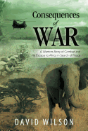 Consequences of War: A Warriors Story of Combat and His Escape to Africa in Search of Peace