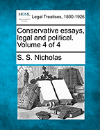 Conservative Essays, Legal and Political. Volume 4 of 4 - Nicholas, S S