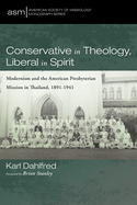 Conservative in Theology, Liberal in Spirit: Modernism and the American Presbyterian Mission in Thailand, 1891-1941