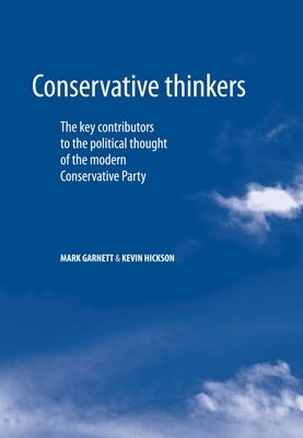 Conservative Thinkers: The Key Contributors to the Political Thought of the Modern Conservative Party - Garnett, Mark, and Hickson, Kevin