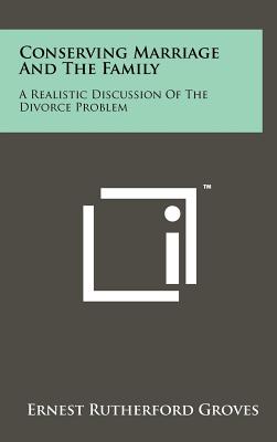 Conserving Marriage And The Family: A Realistic Discussion Of The Divorce Problem - Groves, Ernest Rutherford