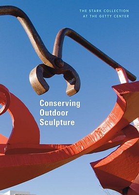 Conserving Outdoor Sculpture: The Stark Collection at the Getty Center - Considine, Brian, and Wolfe, Julie, and Posner, Katrina