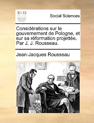 Consid?rations Sur Le Gouvernement de Pologne, Et Sur Sa R?formation Projett?e. Par J. J. Rousseau. - Rousseau, Jean-Jacques