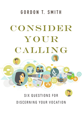 Consider Your Calling: Six Questions for Discerning Your Vocation - Smith, Gordon T