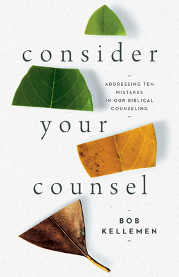 Consider Your Counsel: Addressing Ten Mistakes in Our Biblical Counseling - Kellemen, Bob