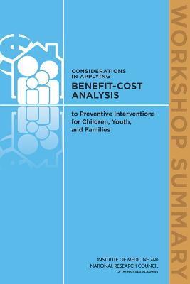 Considerations in Applying Benefit-Cost Analysis to Preventive Interventions for Children, Youth, and Families: Workshop Summary - National Research Council, and Institute of Medicine, and Board on Children Youth and Families