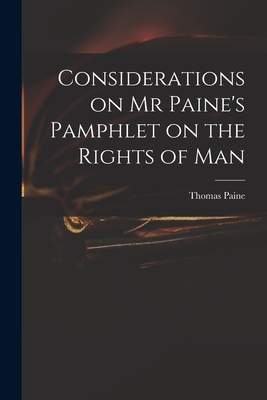 Considerations on Mr Paine's Pamphlet on the Rights of Man - Paine, Thomas 1737-1809 Rights of Man (Creator)