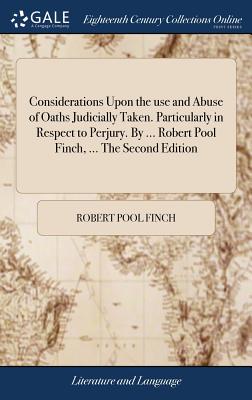 Considerations Upon the use and Abuse of Oaths Judicially Taken. Particularly in Respect to Perjury. By ... Robert Pool Finch, ... The Second Edition - Finch, Robert Pool