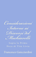 Considerazioni Intorno AI Discorsi del Machiavelli: Sopra La Prima Deca Di Tito Livio