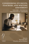 Considering Students, Teachers, and Writing Assessment, Vol. 1: Technical and Political Contexts Volume 1