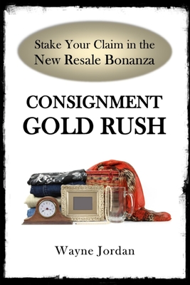 Consignment Gold Rush: The Ultimate Startup Guide - Jordan, Wayne