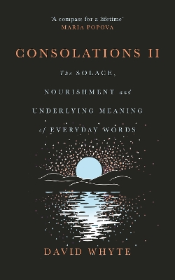 Consolations II: The Solace, Nourishment and Underlying Meaning of Everyday Words - Whyte, David