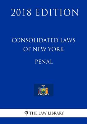 Consolidated Laws Of New York - Penal (2018 Edition) By The Law Library ...