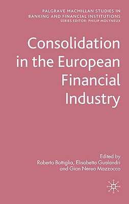 Consolidation in the European Financial Industry - Bottiglia, R (Editor), and Gualandri, E (Editor), and Mazzocco, G (Editor)