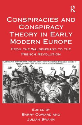 Conspiracies and Conspiracy Theory in Early Modern Europe: From the Waldensians to the French Revolution - Coward, Barry, and Swann, Julian