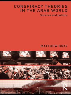 Conspiracy Theories in the Arab World: Sources and Politics - Gray, Matthew