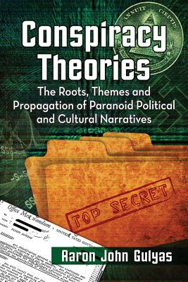 Conspiracy Theories: The Roots, Themes and Propagation of Paranoid Political and Cultural Narratives - Gulyas, Aaron John