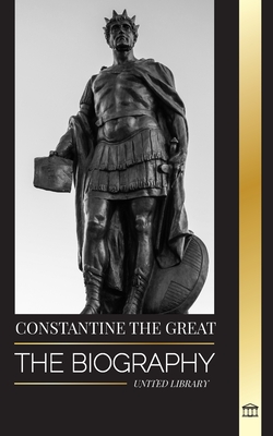Constantine the Great: The Biography of the First Christian Roman Emperor, his Military Life and Revolution - Library, United