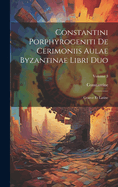 Constantini Porphyrogeniti De Cerimoniis Aulae Byzantinae Libri Duo: Graece Et Latine; Volume 3
