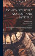 Constantinople Ancient and Modern: With Excursions to the Shores and Islands of the Archipelago and to the Troad