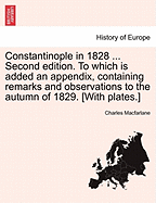 Constantinople in 1828 ... Second edition. To which is added an appendix, containing remarks and observations to the autumn of 1829. [With plates.] - MacFarlane, Charles