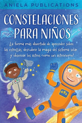 Constelaciones para nios: La forma ms divertida de aprender sobre las estrellas, descubrir la magia del sistema solar y observar los astros como un astrnomo! - Publications, Aniela