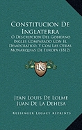 Constitucion De Inglaterra: O Descripcion Del Gobierno Ingles Comparado Con El Democratico, Y Con Las Otras Monarquias De Europa (1812)