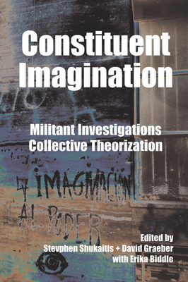 Constituent Imagination: Militant Investigations, Collective Theorization - Shukaitis, Stevphen (Editor), and Graeber, David (Editor), and Biddle, Erika (Contributions by)