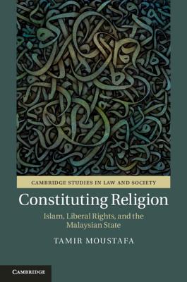 Constituting Religion: Islam, Liberal Rights, and the Malaysian State - Moustafa, Tamir