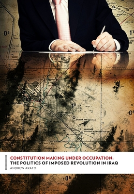 Constitution Making Under Occupation: The Politics of Imposed Revolution in Iraq - Arato, Andrew