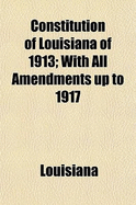 Constitution of Louisiana of 1913: With All Amendments up to 1917