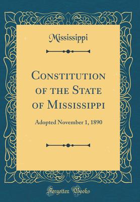 Constitution of the State of Mississippi: Adopted November 1, 1890 (Classic Reprint) - Mississippi, Mississippi