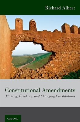 Constitutional Amendments: Making, Breaking, and Changing Constitutions - Albert, Richard