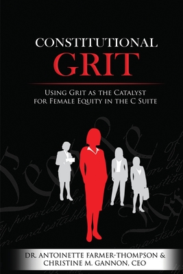 Constitutional Grit: Using Grit as the Catalyst for Female Equity in the C Suite - Gannon, Christine, and Farmer-Thompson, Antoinette, Dr.