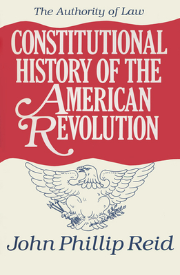 Constitutional History of the American Revolution, Volume IV: The Authority of Law - Reid, John Phillip
