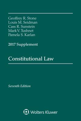 Constitutional Law: Seventh Edition, 2017 Supplement - Stone, Geoffrey R, and Seidman, Louis Michael, and Sunstein, Cass R